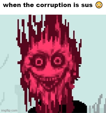 When the corruption is sus | when the corruption is sus ? | image tagged in when the corruption is sus | made w/ Imgflip meme maker