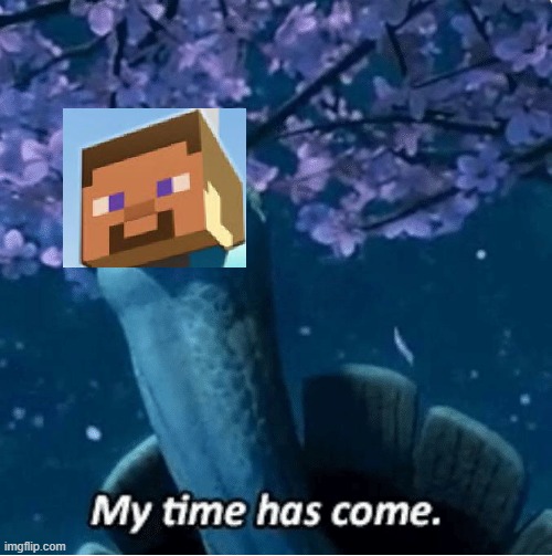 My Time Has Come | image tagged in my time has come | made w/ Imgflip meme maker