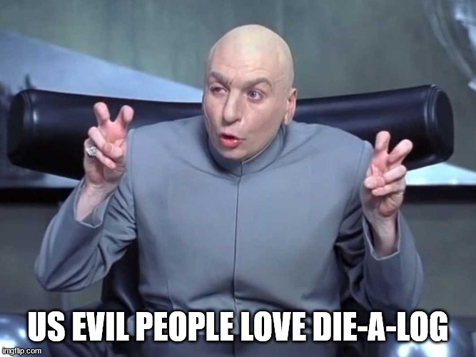 Dr Evil air quotes | US EVIL PEOPLE LOVE DIE-A-LOG | image tagged in dr evil air quotes | made w/ Imgflip meme maker
