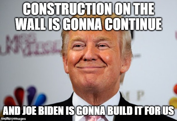 So pedo Joe went 180 and will build the wall now lmao | CONSTRUCTION ON THE WALL IS GONNA CONTINUE; AND JOE BIDEN IS GONNA BUILD IT FOR US | image tagged in donald trump approves | made w/ Imgflip meme maker