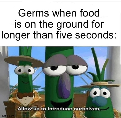 Allow us to introduce ourselves | Germs when food is on the ground for longer than five seconds: | image tagged in allow us to introduce ourselves | made w/ Imgflip meme maker