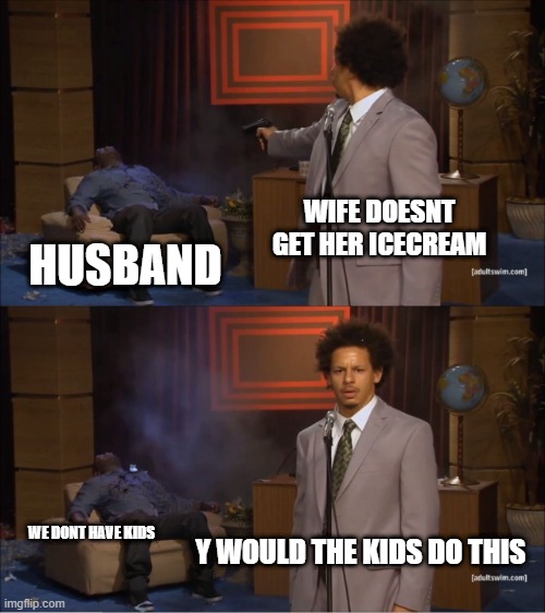 Who Killed Hannibal Meme | WIFE DOESNT GET HER ICECREAM; HUSBAND; Y WOULD THE KIDS DO THIS; WE DONT HAVE KIDS | image tagged in memes,who killed hannibal | made w/ Imgflip meme maker