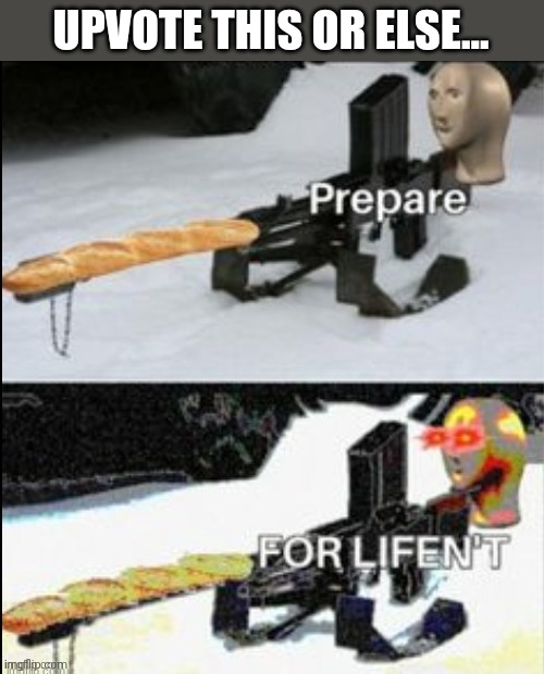 Better do it...meme man isnt scared to give u lifen't | UPVOTE THIS OR ELSE... | image tagged in prepare for lifen't | made w/ Imgflip meme maker