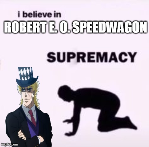 SpeeeeedddddwwwaaagGONnnnnn | ROBERT E. O. SPEEDWAGON | image tagged in i believe in supremacy | made w/ Imgflip meme maker