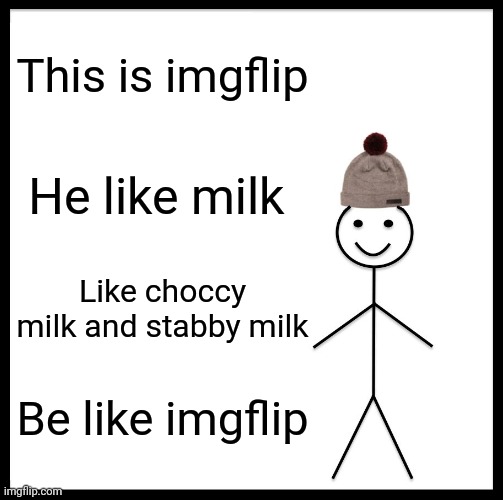 Be Like Bill Meme | This is imgflip; He like milk; Like choccy milk and stabby milk; Be like imgflip | image tagged in memes,be like bill | made w/ Imgflip meme maker