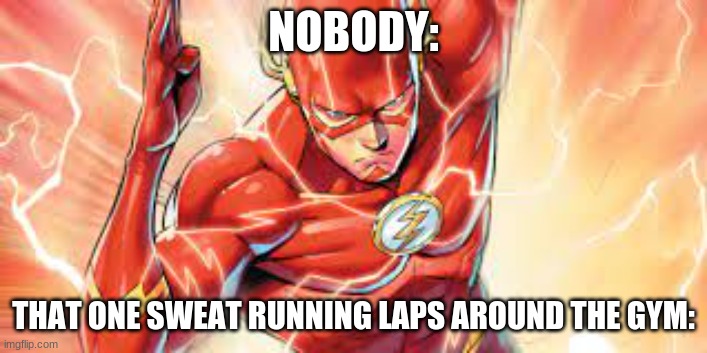 Everyday I see one | NOBODY:; THAT ONE SWEAT RUNNING LAPS AROUND THE GYM: | image tagged in running flash | made w/ Imgflip meme maker