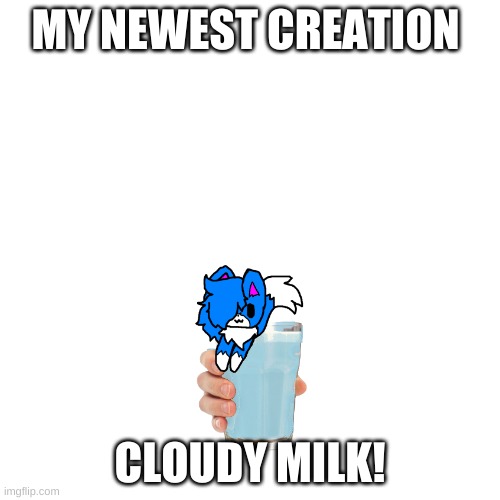 i present to you cloudy milk | MY NEWEST CREATION; CLOUDY MILK! | image tagged in memes,blank transparent square | made w/ Imgflip meme maker