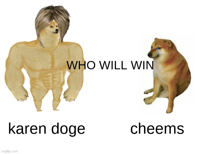 Buff Doge vs. Cheems Meme | WHO WILL WIN; karen doge; cheems | image tagged in memes,buff doge vs cheems | made w/ Imgflip meme maker
