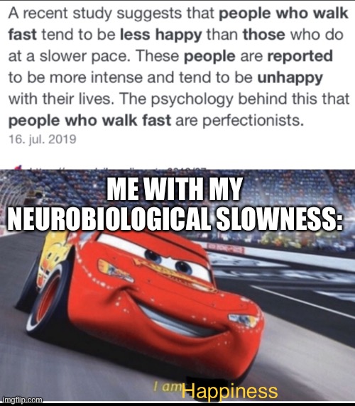 I am happiness | ME WITH MY NEUROBIOLOGICAL SLOWNESS: | image tagged in i am happiness | made w/ Imgflip meme maker