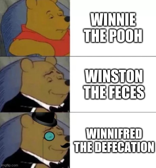 how do I come up with a good title comment your answer | WINNIE THE POOH; WINSTON THE FECES; WINNIFRED THE DEFECATION | image tagged in fancy pooh | made w/ Imgflip meme maker