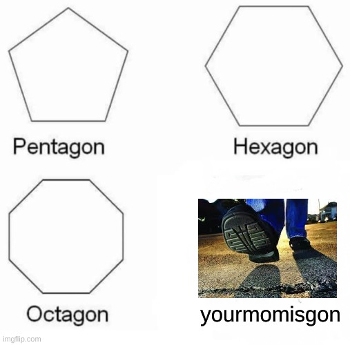 Step on a crack, break yo mama's back! | yourmomisgon | image tagged in memes,pentagon hexagon octagon | made w/ Imgflip meme maker