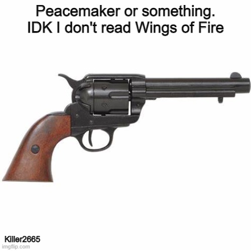 Only people who read Wings of fire will get this | Peacemaker or something. IDK I don't read Wings of Fire; Killer2665 | image tagged in colt peacemaker,wingsoffirememes | made w/ Imgflip meme maker