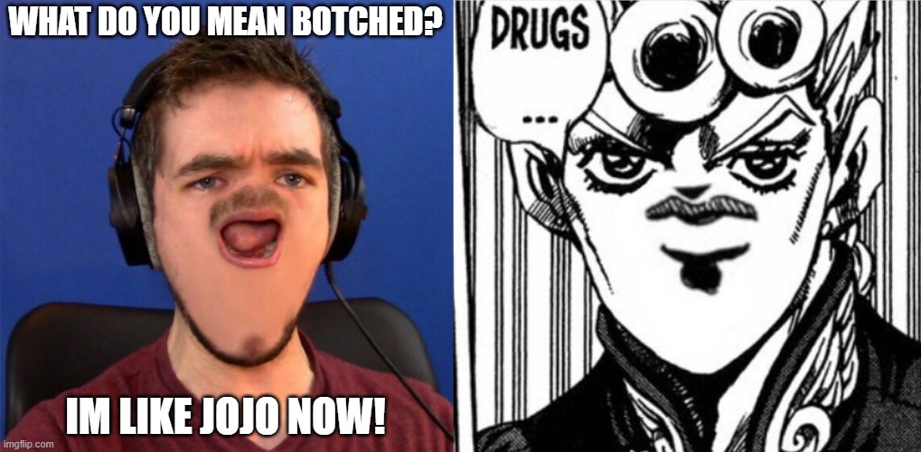 see? | WHAT DO YOU MEAN BOTCHED? IM LIKE JOJO NOW! | image tagged in oh maaaaaaaan - jacksepticeye,jojo,reference | made w/ Imgflip meme maker