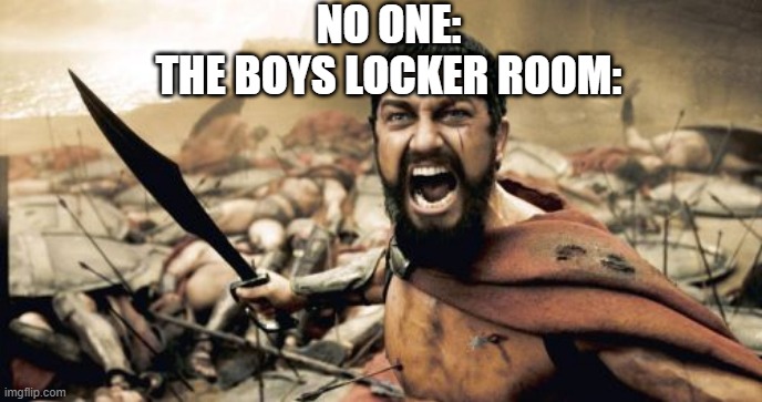 Sparta Leonidas Meme | NO ONE:
THE BOYS LOCKER ROOM: | image tagged in memes,sparta leonidas | made w/ Imgflip meme maker