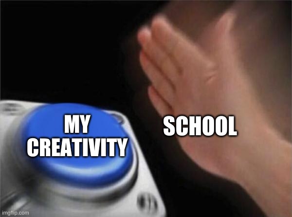 school fix ur self | SCHOOL; MY CREATIVITY | image tagged in memes,blank nut button,school,funny | made w/ Imgflip meme maker