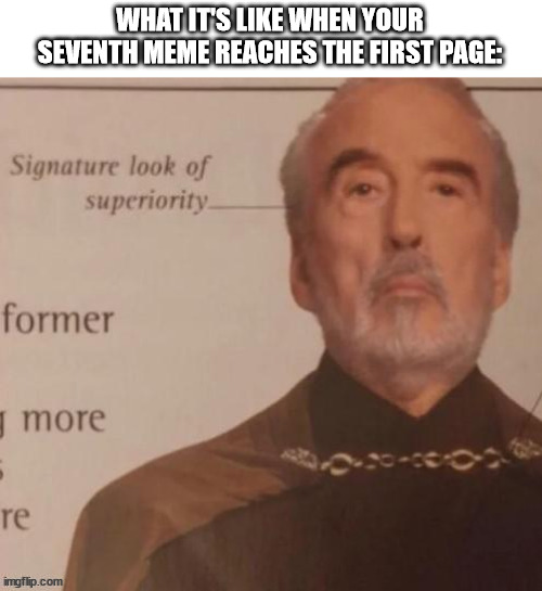 Not really sure why I'm talking about a meme I made more than a year ago, but I am. | WHAT IT'S LIKE WHEN YOUR SEVENTH MEME REACHES THE FIRST PAGE: | image tagged in signature look of superiority | made w/ Imgflip meme maker