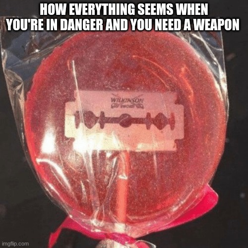 for some reason a weapon be hard to get | HOW EVERYTHING SEEMS WHEN YOU'RE IN DANGER AND YOU NEED A WEAPON | image tagged in lollipop with razor blade | made w/ Imgflip meme maker