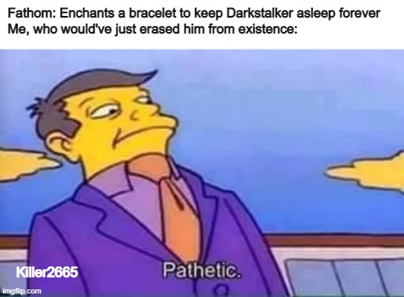 You need to start reading Wings of Fire if you want to understand my memes | Fathom: Enchants a bracelet to keep Darkstalker asleep forever
Me, who would've just erased him from existence:; Killer2665 | image tagged in skinner pathetic,wingsoffirememes | made w/ Imgflip meme maker
