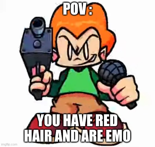 btw this a refrence to pico school | POV :; YOU HAVE RED HAIR AND ARE EMO | image tagged in front facing pico | made w/ Imgflip meme maker