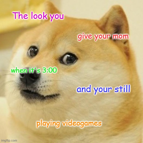Doge Meme | The look you; give your mom; when it's 3:00; and your still; playing videogames | image tagged in memes,doge | made w/ Imgflip meme maker