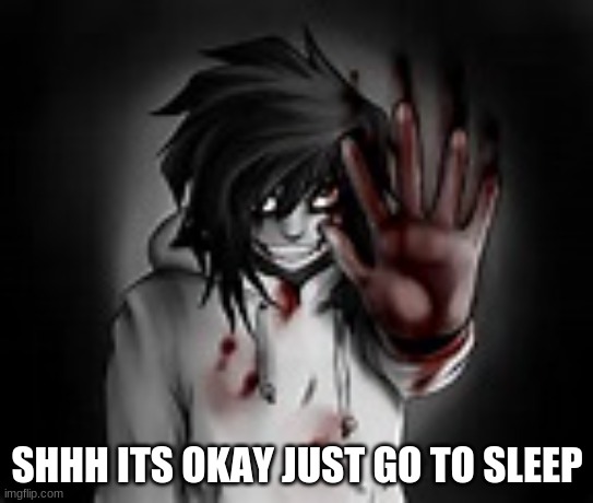Jeff the killer | SHHH ITS OKAY JUST GO TO SLEEP | image tagged in jeff the killer | made w/ Imgflip meme maker