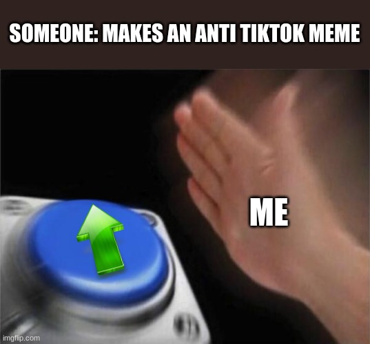 oi oi | SOMEONE: MAKES AN ANTI TIKTOK MEME; ME | image tagged in memes,blank nut button,tiktok | made w/ Imgflip meme maker