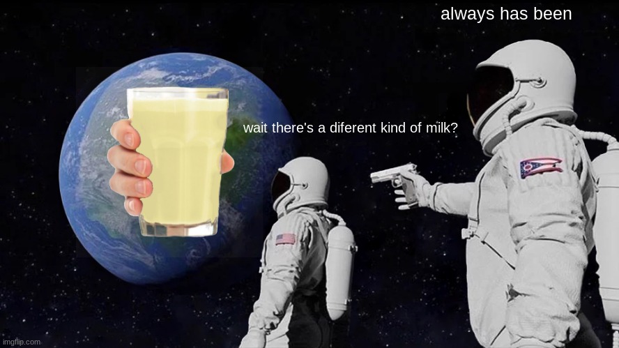 Always Has Been Meme | always has been; wait there's a diferent kind of milk? | image tagged in memes,always has been | made w/ Imgflip meme maker