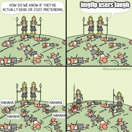 meme | imgflp users laugh | image tagged in how do we know if they're actually dead or just pretending | made w/ Imgflip meme maker