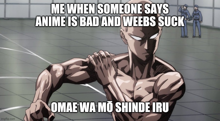 Get ready for Attack by Weebs part 2 | ME WHEN SOMEONE SAYS ANIME IS BAD AND WEEBS SUCK; OMAE WA MŌ SHINDE IRU | image tagged in saitama - one punch man anime | made w/ Imgflip meme maker