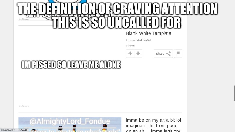 THE DEFINITION OF CRAVING ATTENTION
THIS IS SO UNCALLED FOR | made w/ Imgflip meme maker