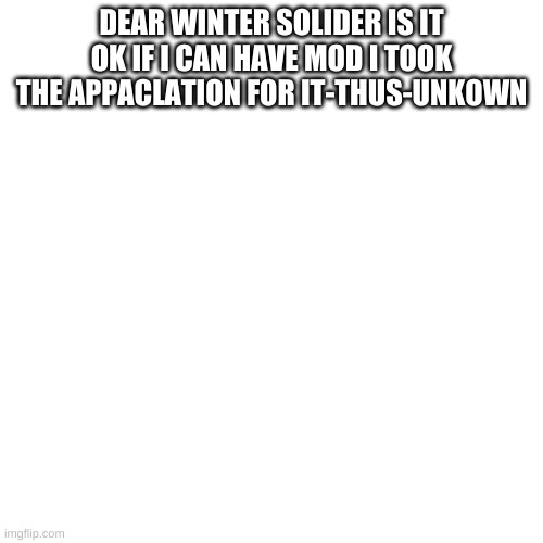 Blank Transparent Square Meme | DEAR WINTER SOLIDER IS IT OK IF I CAN HAVE MOD I TOOK THE APPACLATION FOR IT-THUS-UNKOWN | image tagged in memes,blank transparent square | made w/ Imgflip meme maker