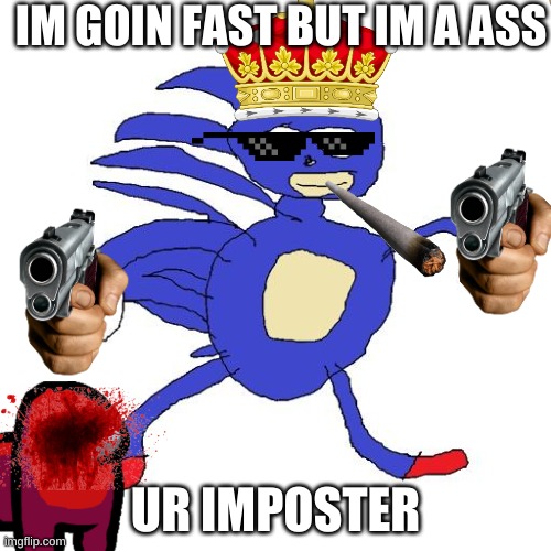 sanic fast kills | IM GOIN FAST BUT IM A ASS; UR IMPOSTER | image tagged in sanic | made w/ Imgflip meme maker