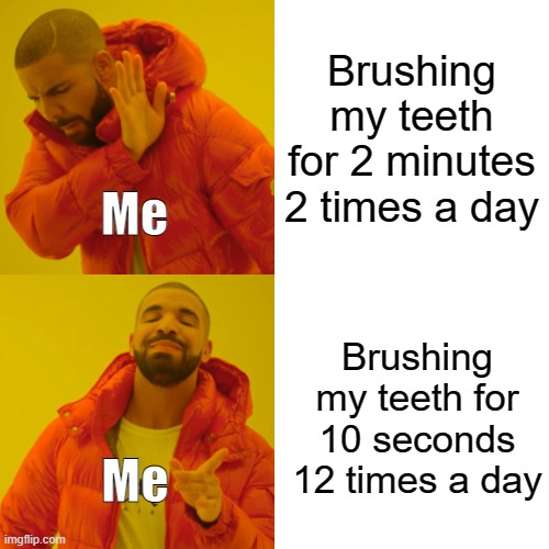 Rip dentist logic | Brushing my teeth for 2 minutes 2 times a day; Me; Brushing my teeth for 10 seconds 12 times a day; Me | image tagged in memes,drake hotline bling | made w/ Imgflip meme maker