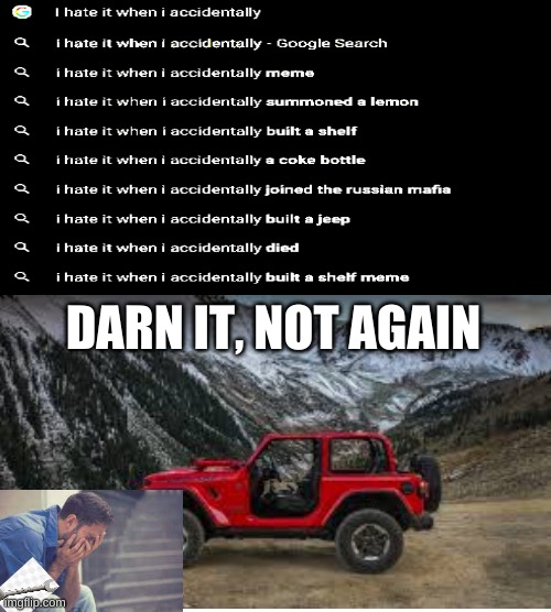 he accidentally built a jeep... | DARN IT, NOT AGAIN | image tagged in i hate it when,jeep | made w/ Imgflip meme maker