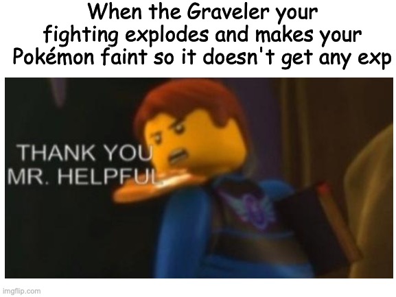 Based on over 15 true stories! | When the Graveler your fighting explodes and makes your Pokémon faint so it doesn't get any exp | image tagged in thank you mr helpful,pokemon | made w/ Imgflip meme maker