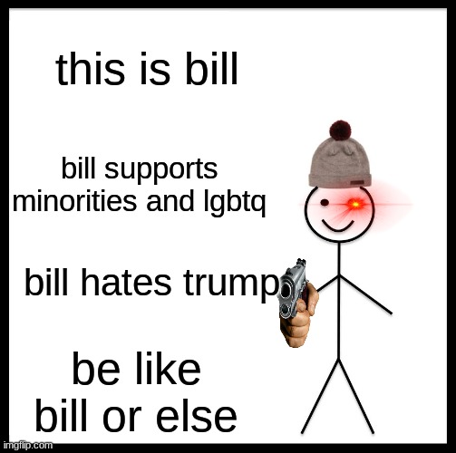 we should all be like bill | this is bill; bill supports minorities and lgbtq; bill hates trump; be like bill or else | image tagged in memes,be like bill | made w/ Imgflip meme maker