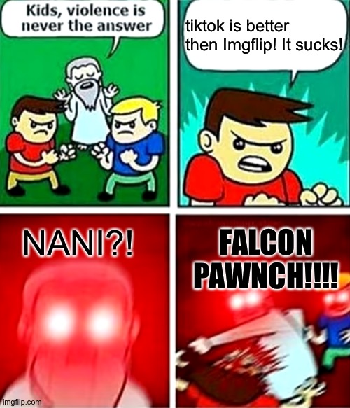 GET FALCON PAWNCED TIKTOK | tiktok is better then Imgflip! It sucks! NANI?! FALCON PAWNCH!!!! | image tagged in kids violence is never the answer | made w/ Imgflip meme maker