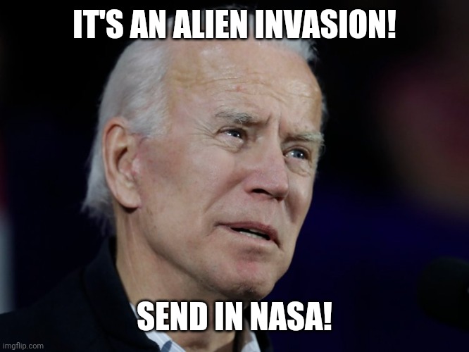 Confused Biden | IT'S AN ALIEN INVASION! SEND IN NASA! | image tagged in confused biden | made w/ Imgflip meme maker