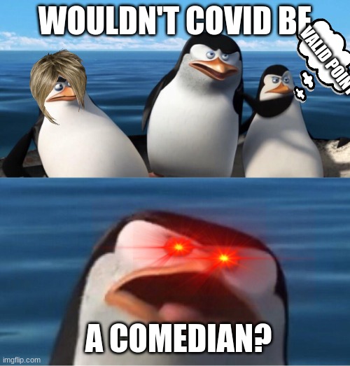 Covid-19 a Comedian | WOULDN'T COVID BE; VALID POINT; A COMEDIAN? | image tagged in wouldn't that make you,covid-19 | made w/ Imgflip meme maker