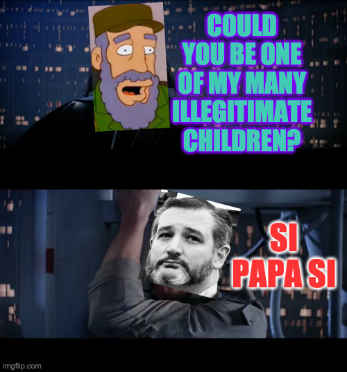 Star Wars Si  ( : | COULD YOU BE ONE OF MY MANY ILLEGITIMATE CHILDREN? SI PAPA SI | image tagged in memes,star wars no,ted cruz,castro,illegitimate,destiny | made w/ Imgflip meme maker