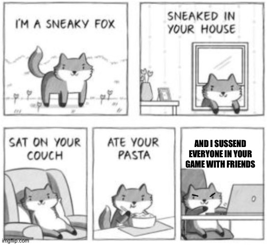 Stoopid fox.... | AND I SUSSEND EVERYONE IN YOUR GAME WITH FRIENDS | image tagged in sneaky fox | made w/ Imgflip meme maker