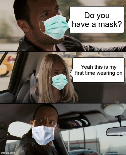 wow | Do you have a mask? Yeah this is my first time wearing on | image tagged in memes,the rock driving,face mask | made w/ Imgflip meme maker