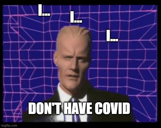 Max Covid | I... I... I... DON'T HAVE COVID | image tagged in max headroom being max headroom | made w/ Imgflip meme maker