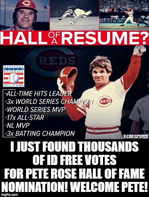 Welcome to MLB Hall of Fame Pete Rose! | I JUST FOUND THOUSANDS OF ID FREE VOTES FOR PETE ROSE HALL OF FAME NOMINATION! WELCOME PETE! | image tagged in liberal hypocrisy,stupid people,stupid liberals,morons,idiots | made w/ Imgflip meme maker