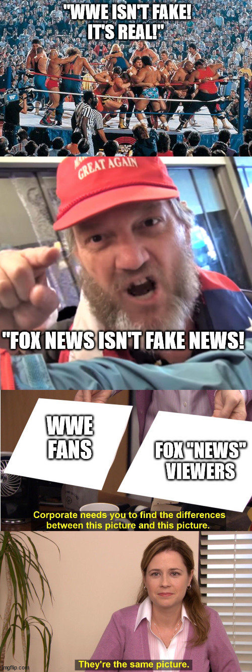 Just put red hats on the WWE fans, and you get the same crowd. | "WWE ISN'T FAKE!
IT'S REAL!"; "FOX NEWS ISN'T FAKE NEWS! WWE
FANS; FOX "NEWS"
VIEWERS | image tagged in wwf,angry trump supporter,memes,they're the same picture,fox news manupulating the gullible | made w/ Imgflip meme maker