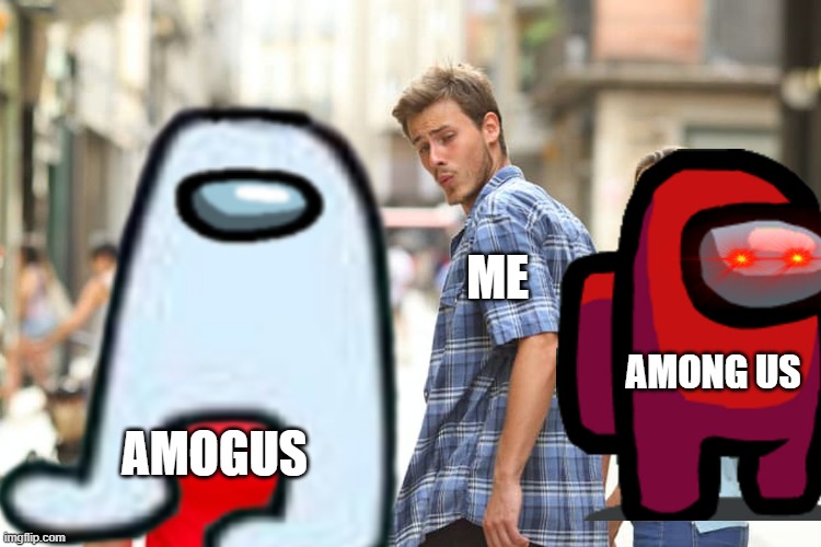 Maybe Amogus Better? | ME; AMONG US; AMOGUS | image tagged in among us,amogus | made w/ Imgflip meme maker