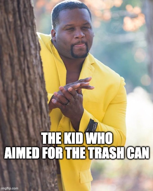 Anthony Adams Rubbing Hands | THE KID WHO AIMED FOR THE TRASH CAN | image tagged in anthony adams rubbing hands | made w/ Imgflip meme maker