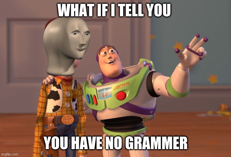 X, X Everywhere Meme | WHAT IF I TELL YOU; YOU HAVE NO GRAMMER | image tagged in memes,x x everywhere | made w/ Imgflip meme maker