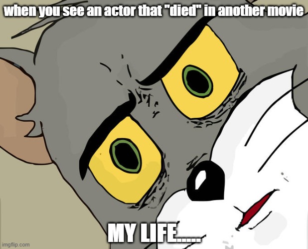 actors be like | when you see an actor that "died" in another movie; MY LIFE..... | image tagged in memes,unsettled tom,surprised | made w/ Imgflip meme maker