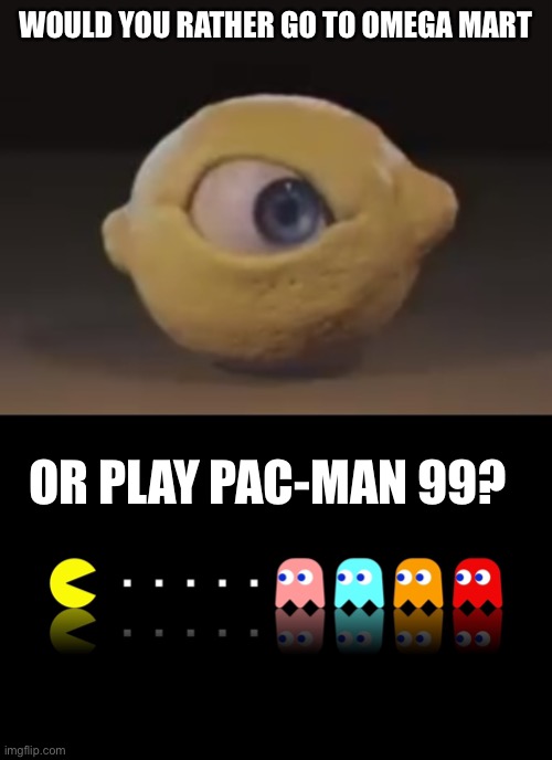 WOULD YOU RATHER GO TO OMEGA MART; OR PLAY PAC-MAN 99? | image tagged in omega mart lemon,pac man ghost hunter | made w/ Imgflip meme maker
